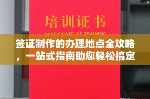 乌来签证制作的办理地点全攻略，一站式指南助您轻松搞定签证