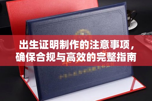 乌来出生证明制作的注意事项，确保合规与高效的完整指南